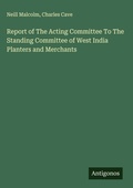 Cover: Report of The Acting Committee To The Standing Committee of West India Planters and Merchants - Antigonos Verlag