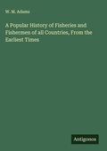 Cover: A Popular History of Fisheries and Fishermen of all Countries, From the Earliest Times - Antigonos Verlag