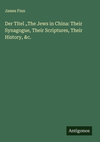 Enlarge image Cover: Der Titel "The Jews in China: Their Synagogue, Their Scriptures, Their History, &c. - Antigonos Verlag