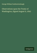 Cover: Observations upon the Treaty of Washington, Signed August 9, 1842 - Antigonos Verlag