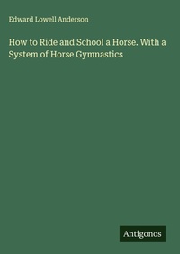 Enlarge image Cover: How to Ride and School a Horse. With a System of Horse Gymnastics - Antigonos Verlag