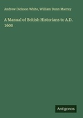Cover: A Manual of British Historians to A.D. 1600 - Antigonos Verlag