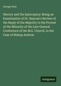 Cover: Slavery and the Episcopacy: Being an Examination of Dr. Bascom's Review of the Reply of the Majority to the Protest of the Minority of the Late General Conference of the M.E. Church, in the Case of Bishop Andrew - Antigonos Verlag