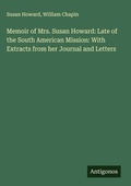 Cover: Memoir of Mrs. Susan Howard: Late of the South American Mission: With Extracts from her Journal and Letters - Antigonos Verlag