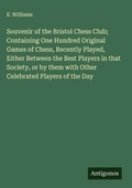 Cover: Souvenir of the Bristol Chess Club; Containing One Hundred Original Games of Chess, Recently Played, Either Between the Best Players in that Society, or by them with Other Celebrated Players of the Day - Antigonos Verlag