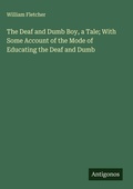 Cover: The Deaf and Dumb Boy, a Tale; With Some Account of the Mode of Educating the Deaf and Dumb - Antigonos Verlag