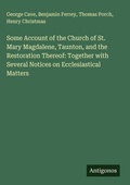 Cover: Some Account of the Church of St. Mary Magdalene, Taunton, and the Restoration Thereof: Together with Several Notices on Ecclesiastical Matters - Antigonos Verlag