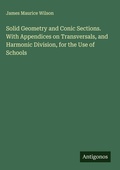 Cover: Solid Geometry and Conic Sections. With Appendices on Transversals, and Harmonic Division, for the Use of Schools - Antigonos Verlag