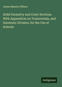 Enlarge image Cover: Solid Geometry and Conic Sections. With Appendices on Transversals, and Harmonic Division, for the Use of Schools - Antigonos Verlag
