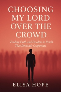 Abbildung von: Choosing My Lord Over the Crowd: Finding Faith and Freedom in a World That Demands Conformity - Elisa Hope