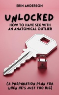 Cover: Unlocked: How to have Sex with an Anatomical Outlier (A Preparation Plan for When He's Just Too Big) - COLDGIRLFEVER Publishing