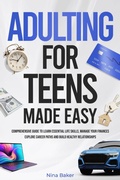 Cover: Adulting for Teens Made Easy: Comprehensive Guide to Learn Essential Life Skills, Manage your Finances, Explore Career Paths and Build Healthy Relationships - Amazon Kdp