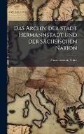 Cover: Das Archiv der Stadt Hermannstadt und der Saechsischen Nation - Hutson Street Press