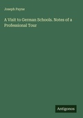 Cover: A Visit to German Schools. Notes of a Professional Tour - Antigonos Verlag