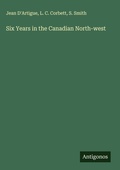 Cover: Six Years in the Canadian North-west - Antigonos Verlag