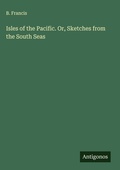 Cover: Isles of the Pacific. Or, Sketches from the South Seas - Antigonos Verlag