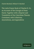 Cover: The Latin Prayer Book of Charles II. Or, an Account of the Liturgia of Dean Durel, Together with a Reprint and Translation of the Catechism Therein Contained, with Collations, Annotations, and Appendices - Antigonos Verlag