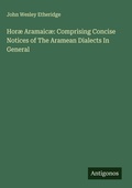 Cover: Hor&aelig; Aramaic&aelig;: Comprising Concise Notices of The Aramean Dialects In General - Antigonos Verlag