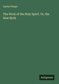 Cover: The Work of the Holy Spirit. Or, the New Birth - Antigonos Verlag