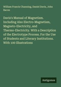 Cover: Davis's Manual of Magnetism. Including Also Electro-Magnetism, Magneto-Electricity, and Thermo-Electricity. With a Description of the Electrotype Process. For the Use of Students and Literary Institutions. With 100 Illustrations - Antigonos Verlag