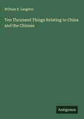 Cover: Ten Thousand Things Relating to China and the Chinese - Antigonos Verlag