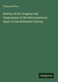 Cover: History of the Progress and Suppression of the Reformation In Spain In the Sixteenth Century - Antigonos Verlag