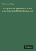 Cover: Catalogue of the Specimens of lizards in the collection of the British museum - Antigonos Verlag