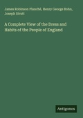 Cover: A Complete View of the Dress and Habits of the People of England - Antigonos Verlag