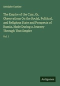 Cover: The Empire of the Czar; Or, Observations On the Social, Political, and Religious State and Prospects of Russia, Made During a Journey Through That Empire - Antigonos Verlag