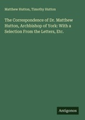 Cover: The Correspondence of Dr. Matthew Hutton, Archbishop of York: With a Selection From the Letters, Etc. - Antigonos Verlag