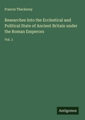 Cover: Researches Into the Ecclestical and Political State of Ancient Britain under the Roman Emperors - Antigonos Verlag