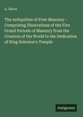 Cover: The Antiquities of Free-Masonry : Comprising Illustrations of the Five Grand Periods of Masonry from the Creation of the World to the Dedication of King Solomon's Temple - Antigonos Verlag