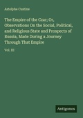 Cover: The Empire of the Czar; Or, Observations On the Social, Political, and Religious State and Prospects of Russia, Made During a Journey Through That Empire - Antigonos Verlag