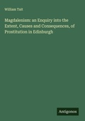 Cover: Magdalenism: an Enquiry into the Extent, Causes and Consequences, of Prostitution in Edinburgh - Antigonos Verlag