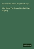 Cover: Wild Work. The Story of the Red River Tragedy - Antigonos Verlag