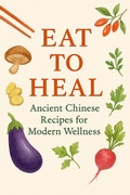 Cover: Eat to Heal Ancient Chinese Recipes for Modern Wellness (Roots of Vitality: Classical Chinese Guides to Long Life, #1) - Bob Kangkang