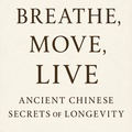 Cover: Breathe, Move,Live Ancient Chinese Secrets of Longevity (Roots of Vitality: Classical Chinese Guides to Long Life, #2) - Bob Kangkang