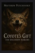 Cover: Coyote's Gift for Decision Makers - Matthew Edward Petchinsky