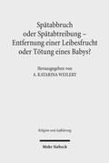 Cover: Sp&auml;tabbruch oder Sp&auml;tabtreibung - Entfernung einer Leibesfrucht oder T&ouml;tung eines Babys? - Mohr Siebeck