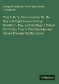 Cover: Tom & Jerry. Life in London. Or, the Day and Night Scenes of Jerry Hawthorn, Esq., and His Elegant Friend Corinthian Tom in Their Rambles and Sprees Through the Metropolis - Antigonos Verlag
