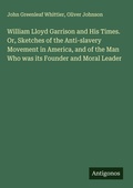Cover: William Lloyd Garrison and His Times. Or, Sketches of the Anti-slavery Movement in America, and of the Man Who was its Founder and Moral Leader - Antigonos Verlag