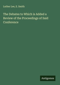 Enlarge image Cover: The Debates to Which is Added a Review of the Proceedings of Said Conference - Antigonos Verlag