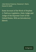 Cover: Some Account of the Work of Stephen J. Field as a Legislator, State Judge and Judge of the Supreme Court of the United States. With an Introductory Sketch - Antigonos Verlag