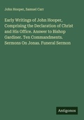 Cover: Early Writings of John Hooper, Comprising the Declaration of Christ and His Office. Answer to Bishop Gardiner. Ten Commandments. Sermons On Jonas. Funeral Sermon - Antigonos Verlag