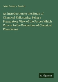 Enlarge image Cover: An Introduction to the Study of Chemical Philosophy: Being a Preparatory View of the Forces Which Concur to the Production of Chemical Phenomena - Antigonos Verlag