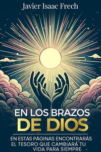 Abbildung von: En los Brazos De Dios: En estas paginas encontraras el tesoro que cambiara tu vida para siempre - Javier Isaac Frech