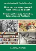 Cover: Introducing Health Care in Times Past - How our ancestors coped with illness and death Volume 2: Diseases, Remedies, Epidemics and Accidents - Family History Federation