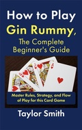 Cover: How to Play Gin Rummy, The Complete Beginner's Guide: Master Rules, Strategy, and Flow of Play for this Card Game - Taylor Smith