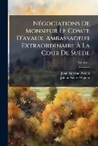 Abbildung von: Negociations De Monsieur Le Comte D'avaux, Ambassadeur Extraordinaire A La Cour De Suede - Nabu Press