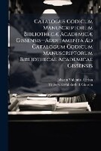 Abbildung von: Catalogus Codicum Manuscriptorum Bibliothecae Academicae Gissensis--Additamenta Ad Catalogum Codicum Manuscriptorum Bibliothecae Academicae Gissensis - Nabu Press